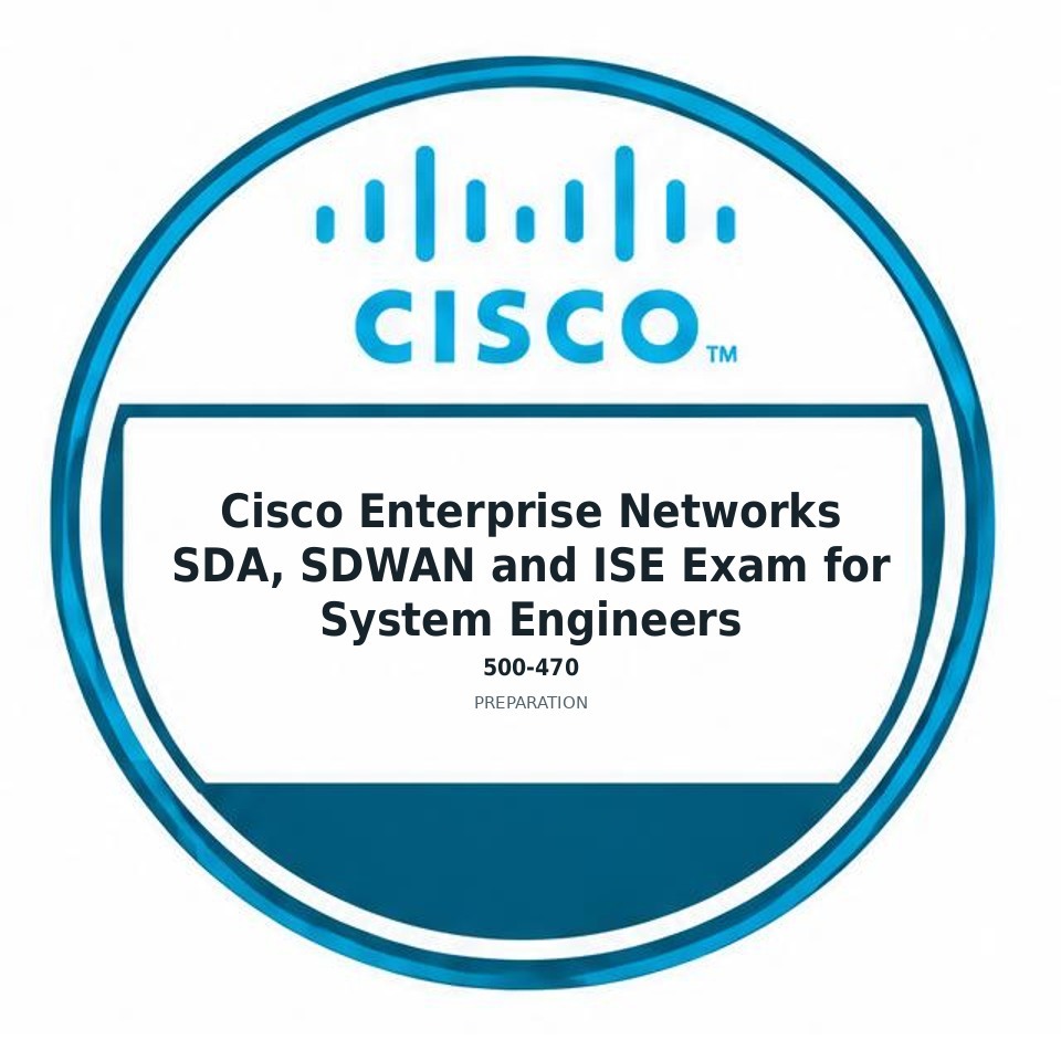 Cisco Enterprise Networks SDA, SDWAN and ISE Exam for System Engineers (500-470) preparation badge