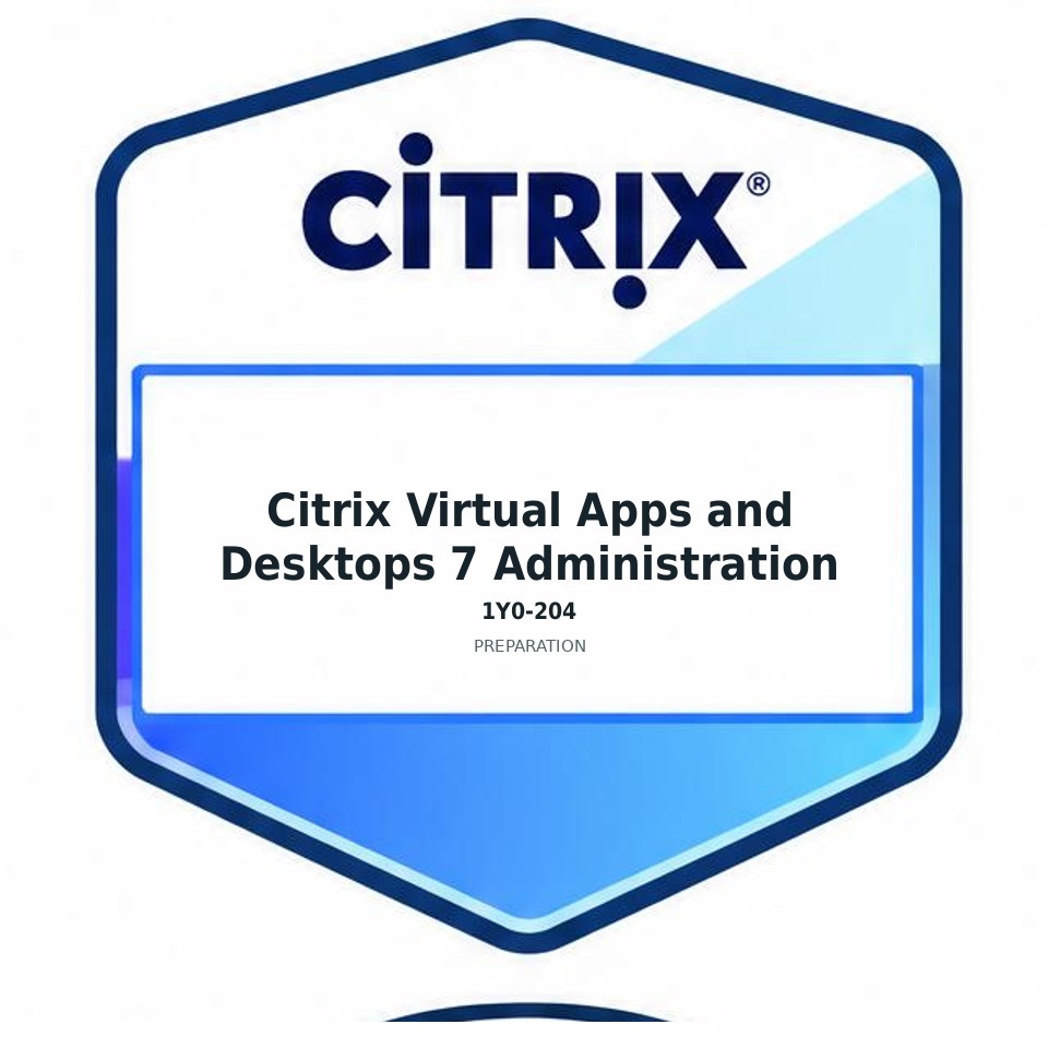 Citrix Virtual Apps and Desktops 7 Administration (1Y0-204) preparation badge